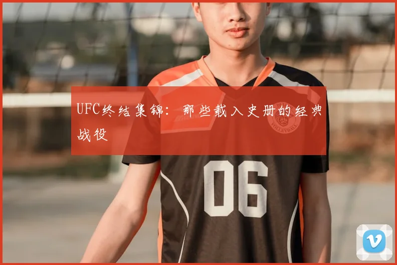 UFC终结集锦：那些载入史册的经典战役