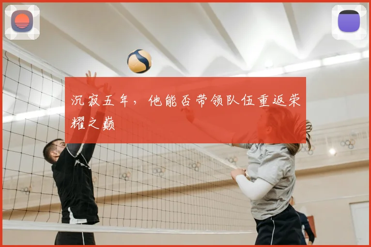 沉寂五年，他能否带领队伍重返荣耀之巅