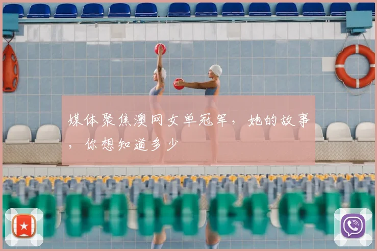 媒体聚焦澳网女单冠军，她的故事，你想知道多少