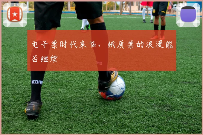 电子票时代来临，纸质票的浪漫能否继续