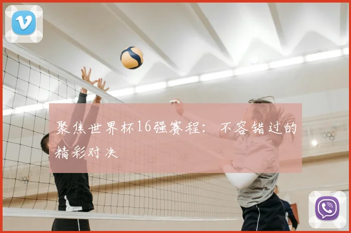 聚焦世界杯16强赛程：不容错过的精彩对决