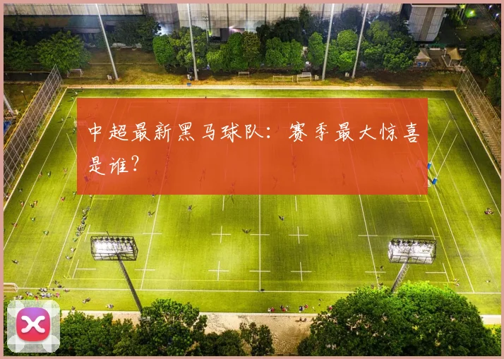 中超最新黑马球队:赛季最大惊喜是谁?