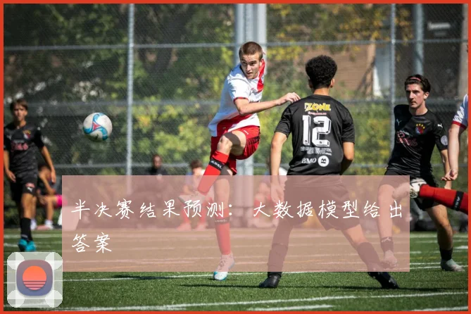 半决赛结果预测：大数据模型给出答案
