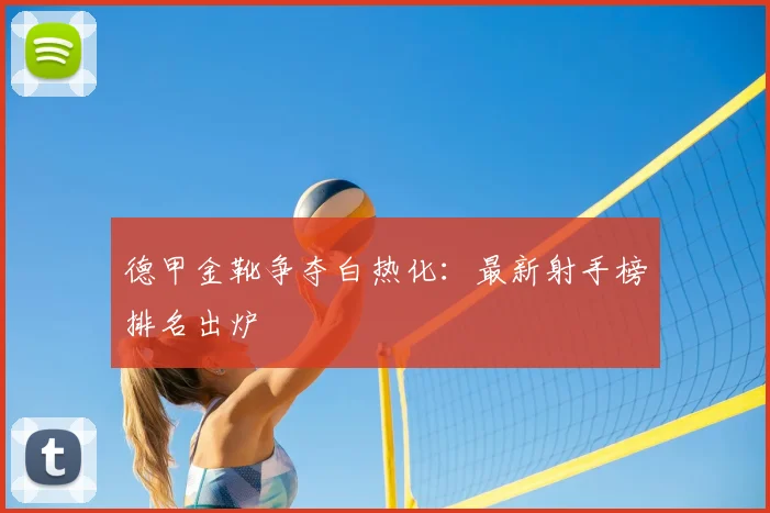 德甲金靴争夺白热化：最新射手榜排名出炉