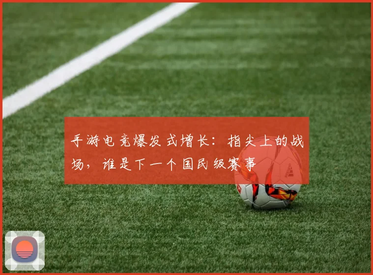 手游电竞爆发式增长：指尖上的战场，谁是下一个国民级赛事