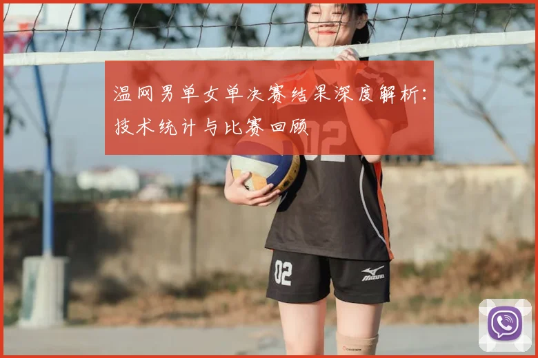温网男单女单决赛结果深度解析：技术统计与比赛回顾