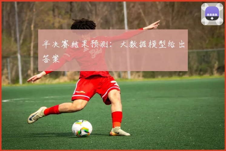 半决赛结果预测：大数据模型给出答案