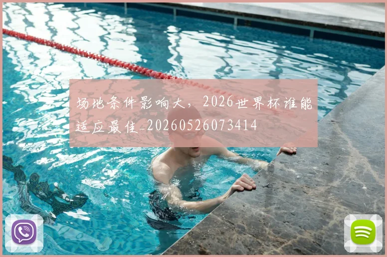 场地条件影响大，2026世界杯谁能适应最佳_20260526073414