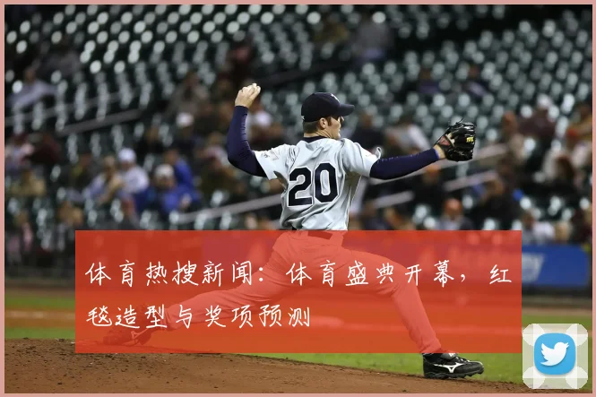 体育热搜新闻:体育盛典开幕,红毯造型与奖项预测