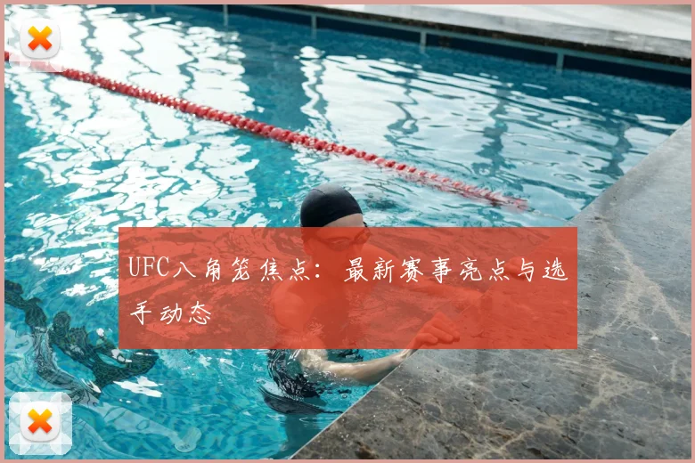 UFC八角笼焦点：最新赛事亮点与选手动态