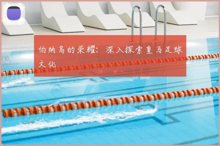 伯纳乌的荣耀：深入探索皇马足球文化