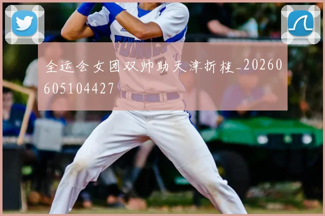 全运会女团双帅助天津折桂_20260605104427
