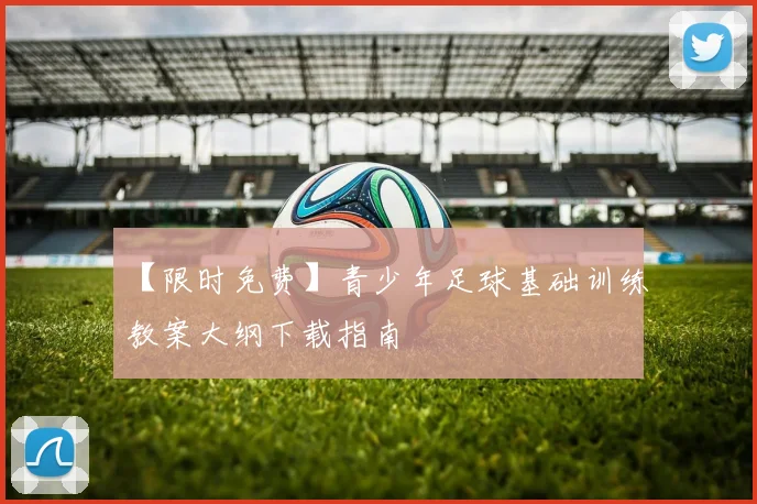 【限时免费】青少年足球基础训练教案大纲下载指南